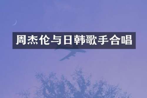 周杰伦与日韩歌手合唱