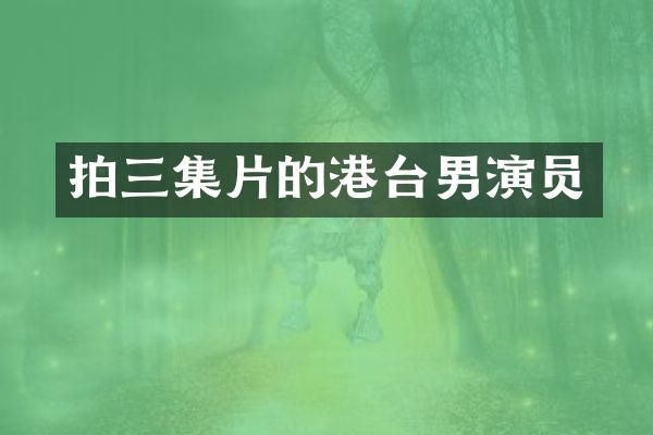 拍三集片的港台男演员