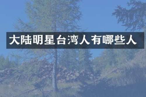 大陆明星台湾人有哪些人