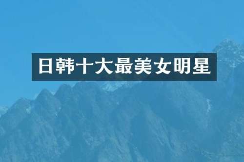 日韩十大最明星