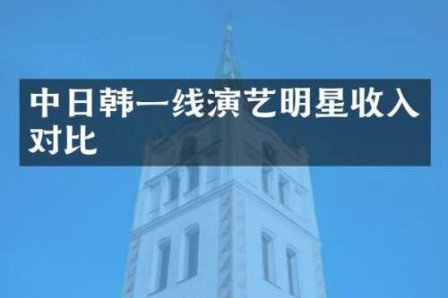 中日韩一线演艺明星收入对比