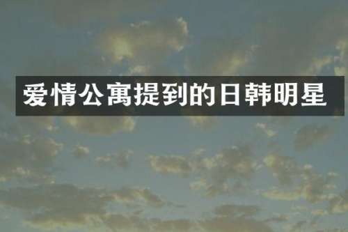 爱情公寓提到的日韩明星