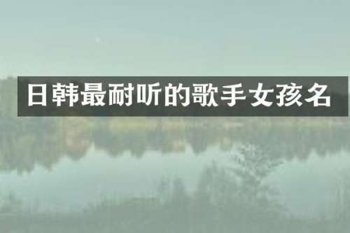 日韩最耐听的歌手女孩名