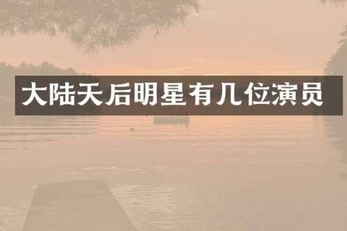 大陆天后明星有几位演员