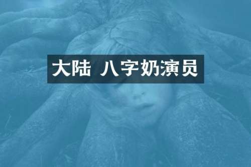 大陆 八字奶演员
