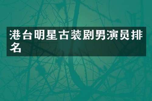 港台明星古装剧男演员排名