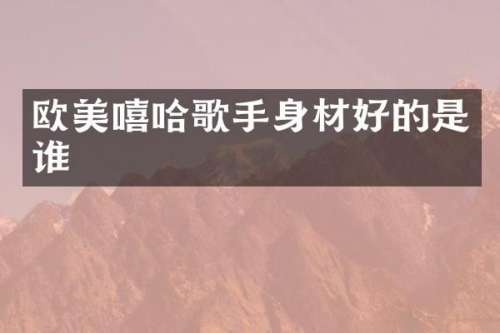 欧美嘻哈歌手身材好的是谁