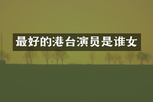 最好的港台演员是谁女