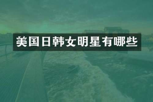 美国日韩女明星有哪些