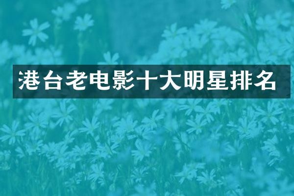 港台老电影十大明星排名