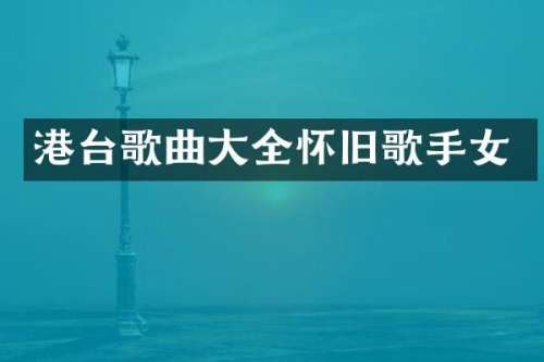 港台歌曲大全怀旧歌手女