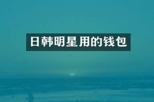 日韩明星用的钱包
