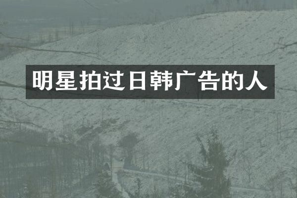 明星拍过日韩广告的人