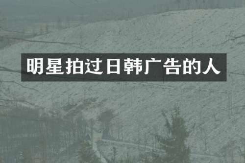明星拍过日韩广告的人