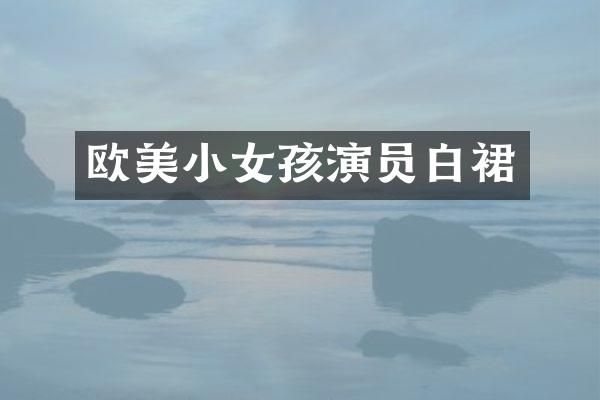 欧美小女孩演员白裙