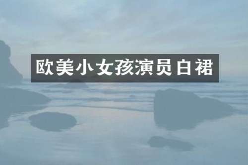 欧美小女孩演员白裙