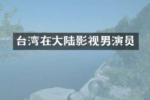 台湾在大陆影视男演员