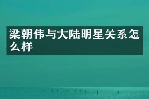 梁朝伟与大陆明星关系怎么样