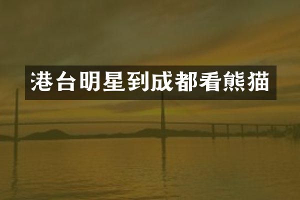 港台明星到成都看熊猫