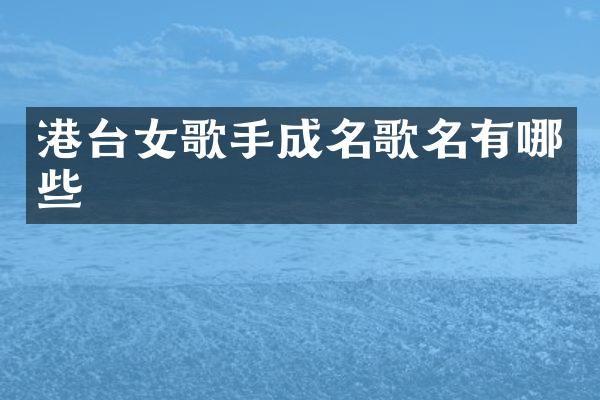 港台女歌手成名歌名有哪些