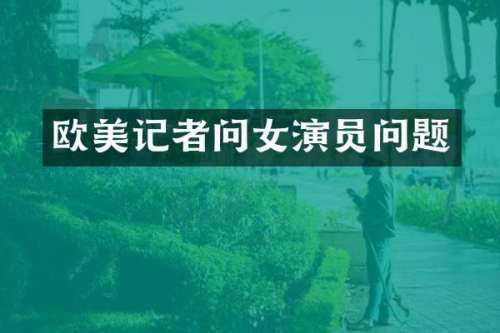 欧美记者问女演员问题