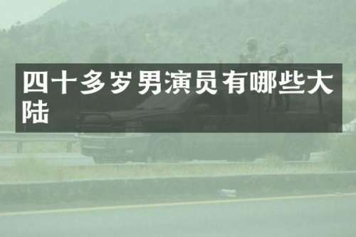 四十多岁男演员有哪些大陆