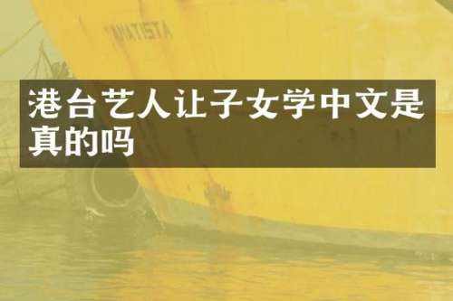 港台艺人让子女学中文是真的吗