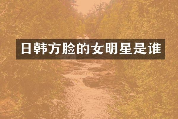日韩方脸的女明星是谁