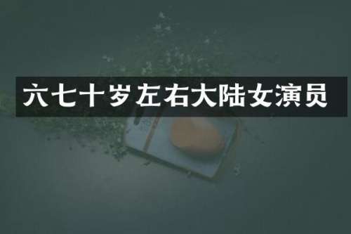 六七十岁左右大陆女演员