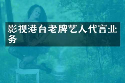 影视港台老牌艺人代言业务
