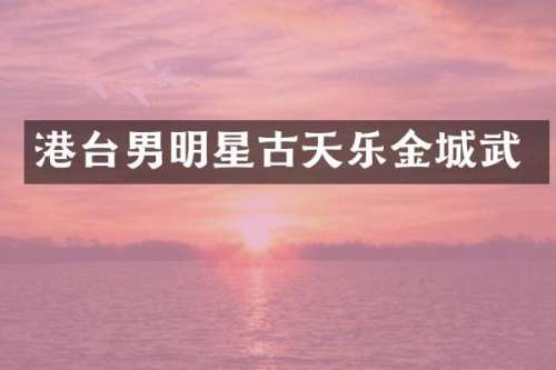 港台男明星古天乐金城武