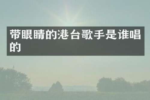 带眼睛的港台歌手是谁唱的
