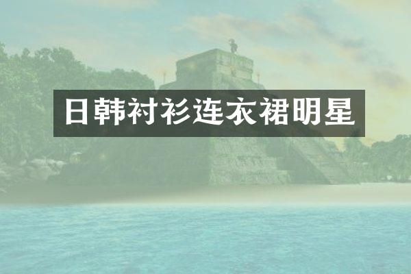 日韩衬衫连衣裙明星