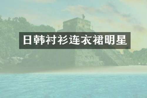 日韩衬衫连衣裙明星