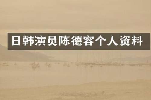日韩演员陈德容个人资料
