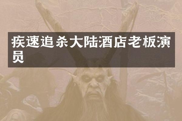 疾速追杀大陆酒店老板演员
