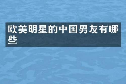 欧美明星的中国男友有哪些