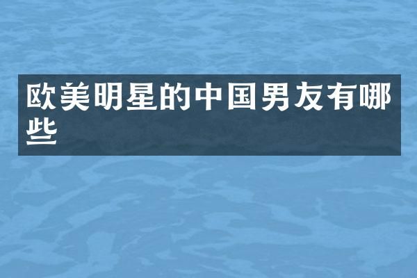 欧美明星的中国男友有哪些