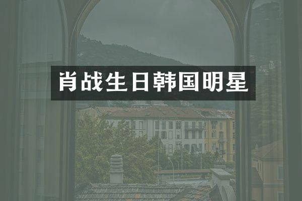 肖战生日韩国明星