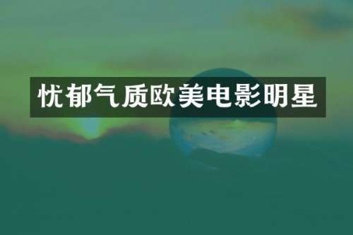 忧郁气质欧美电影明星