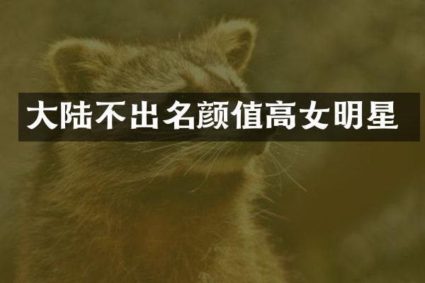 大陆不出名颜值高女明星