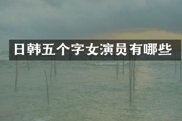 日韩五个字女演员有哪些