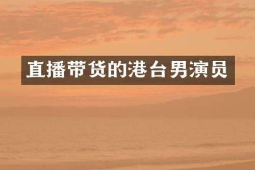 直播带货的港台男演员