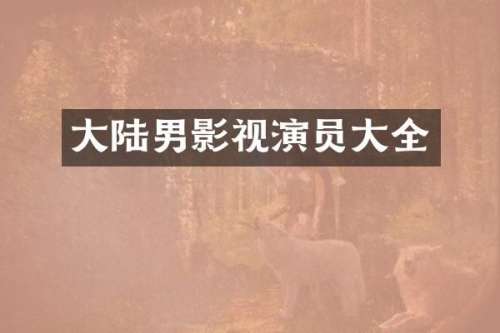 大陆男影视演员大全