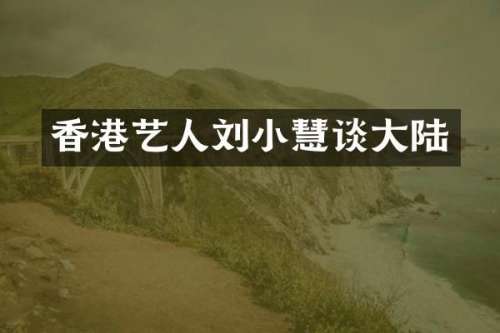 香港艺人刘小慧谈大陆