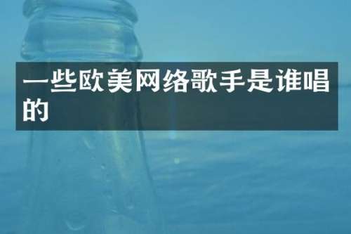 一些欧美网络歌手是谁唱的