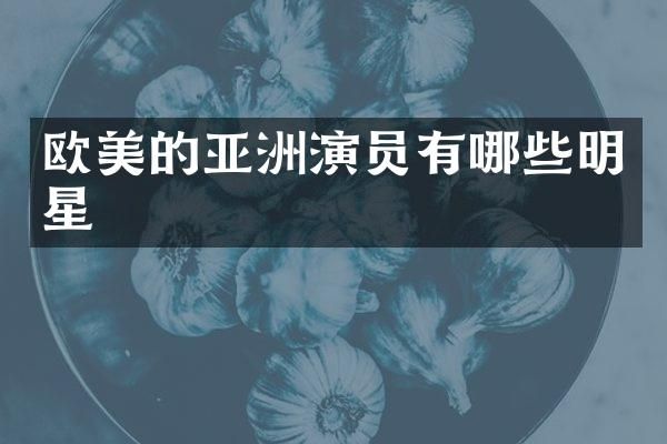 欧美的亚洲演员有哪些明星