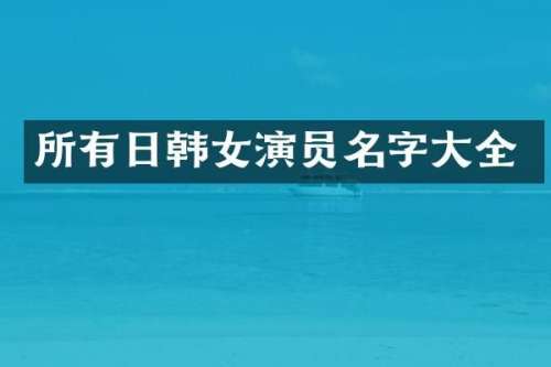 所有日韩女演员名字大全