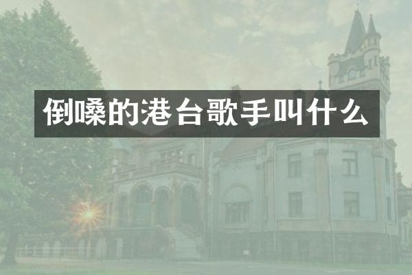 倒嗓的港台歌手叫什么