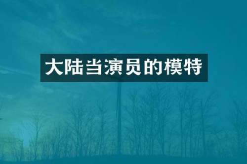 大陆当演员的模特